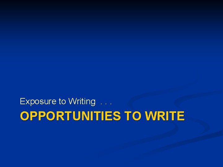 Exposure to Writing . . . OPPORTUNITIES TO WRITE 