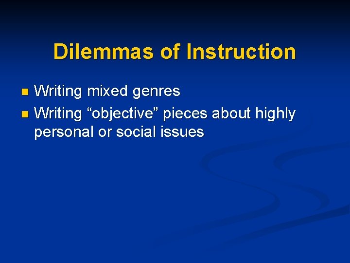 Dilemmas of Instruction Writing mixed genres n Writing “objective” pieces about highly personal or