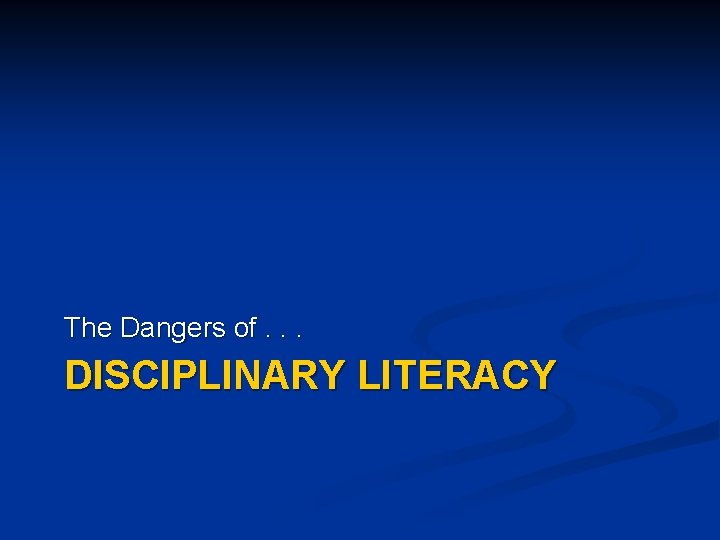 The Dangers of. . . DISCIPLINARY LITERACY 