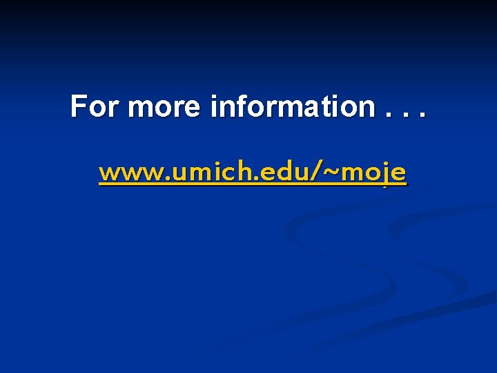 For more information. . . www. umich. edu/~moje 