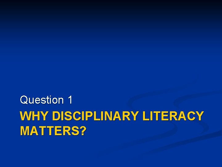 Question 1 WHY DISCIPLINARY LITERACY MATTERS? 