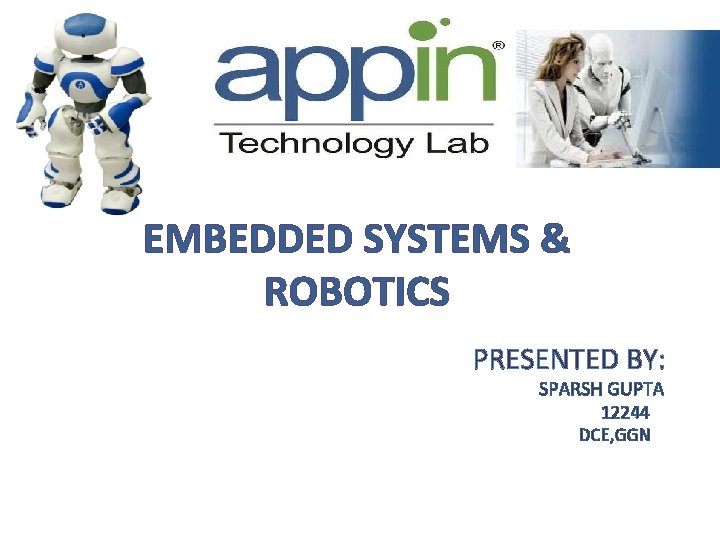 EMBEDDED SYSTEMS & ROBOTICS PRESENTED BY: SPARSH GUPTA 12244 DCE, GGN 