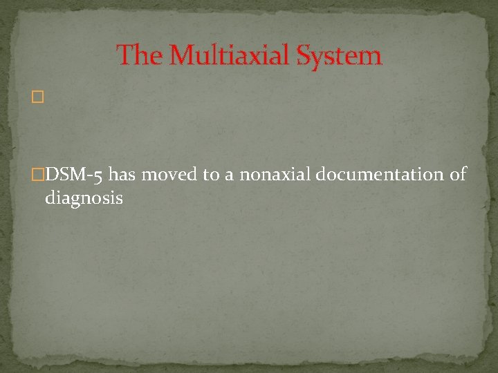 The Multiaxial System � �DSM-5 has moved to a nonaxial documentation of diagnosis The Multiaxial System � �DSM-5 has moved to a nonaxial documentation of diagnosis