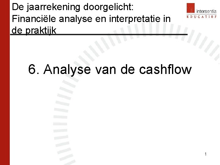 De jaarrekening doorgelicht: Financiële analyse en interpretatie in de praktijk 6. Analyse van de De jaarrekening doorgelicht: Financiële analyse en interpretatie in de praktijk 6. Analyse van de