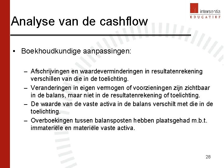 Analyse van de cashflow • Boekhoudkundige aanpassingen: – Afschrijvingen en waardeverminderingen in resultatenrekening verschillen Analyse van de cashflow • Boekhoudkundige aanpassingen: – Afschrijvingen en waardeverminderingen in resultatenrekening verschillen
