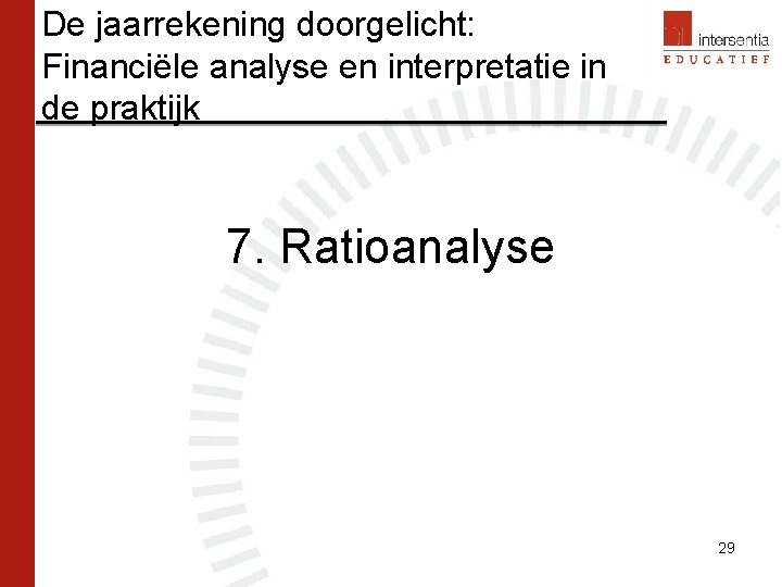 De jaarrekening doorgelicht: Financiële analyse en interpretatie in de praktijk 7. Ratioanalyse 29 De jaarrekening doorgelicht: Financiële analyse en interpretatie in de praktijk 7. Ratioanalyse 29