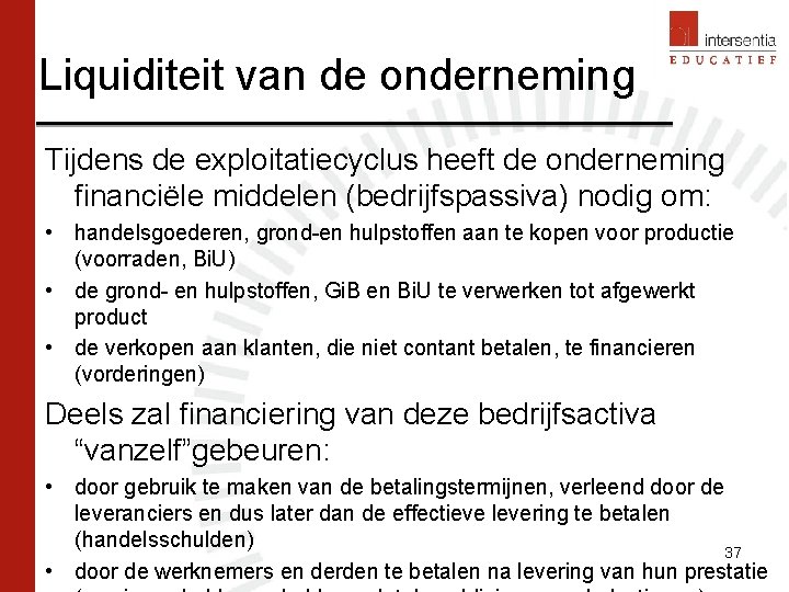 Liquiditeit van de onderneming Tijdens de exploitatiecyclus heeft de onderneming financiële middelen (bedrijfspassiva) nodig Liquiditeit van de onderneming Tijdens de exploitatiecyclus heeft de onderneming financiële middelen (bedrijfspassiva) nodig