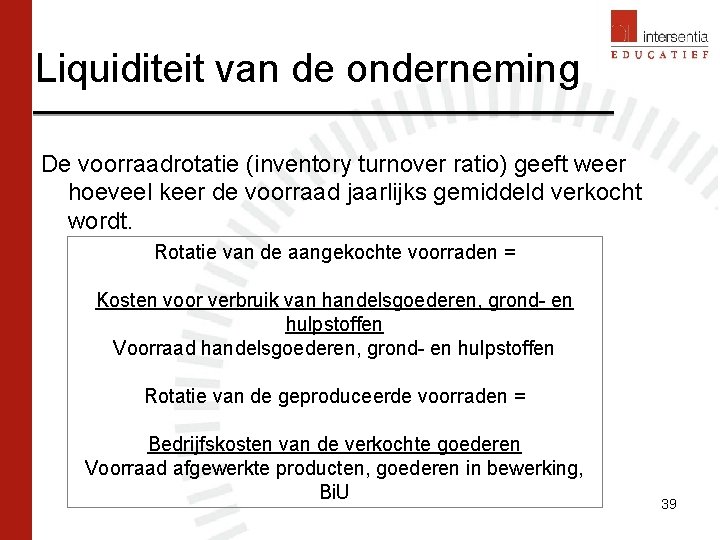 Liquiditeit van de onderneming De voorraadrotatie (inventory turnover ratio) geeft weer hoeveel keer de Liquiditeit van de onderneming De voorraadrotatie (inventory turnover ratio) geeft weer hoeveel keer de