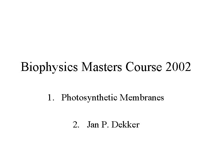 Biophysics Masters Course 2002 1. Photosynthetic Membranes 2. Jan P. Dekker 