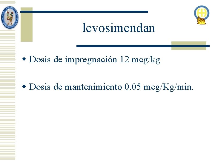 levosimendan w Dosis de impregnación 12 mcg/kg w Dosis de mantenimiento 0. 05 mcg/Kg/min. levosimendan w Dosis de impregnación 12 mcg/kg w Dosis de mantenimiento 0. 05 mcg/Kg/min.