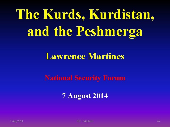 The Kurds, Kurdistan, and the Peshmerga Lawrence Martines National Security Forum 7 August 2014