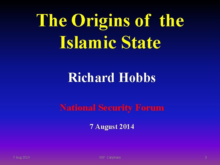 The Origins of the Islamic State Richard Hobbs National Security Forum 7 August 2014