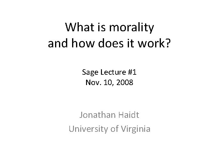 What is morality and how does it work? Sage Lecture #1 Nov. 10, 2008