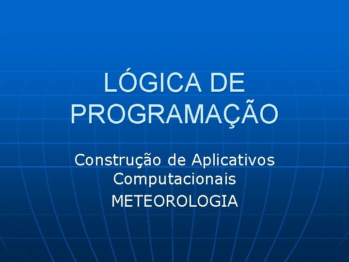 LÓGICA DE PROGRAMAÇÃO Construção de Aplicativos Computacionais METEOROLOGIA 