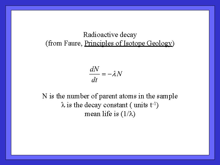 Radioactive decay (from Faure, Principles of Isotope Geology) N is the number of parent