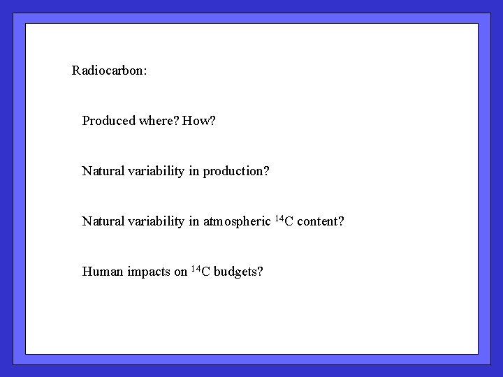 Radiocarbon: Produced where? How? Natural variability in production? Natural variability in atmospheric 14 C