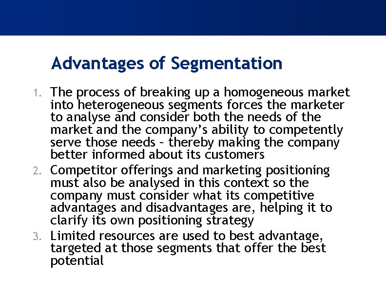 Advantages of Segmentation The process of breaking up a homogeneous market into heterogeneous segments