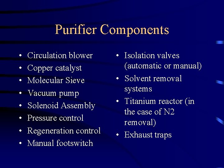 Purifier Components • • Circulation blower Copper catalyst Molecular Sieve Vacuum pump Solenoid Assembly Purifier Components • • Circulation blower Copper catalyst Molecular Sieve Vacuum pump Solenoid Assembly