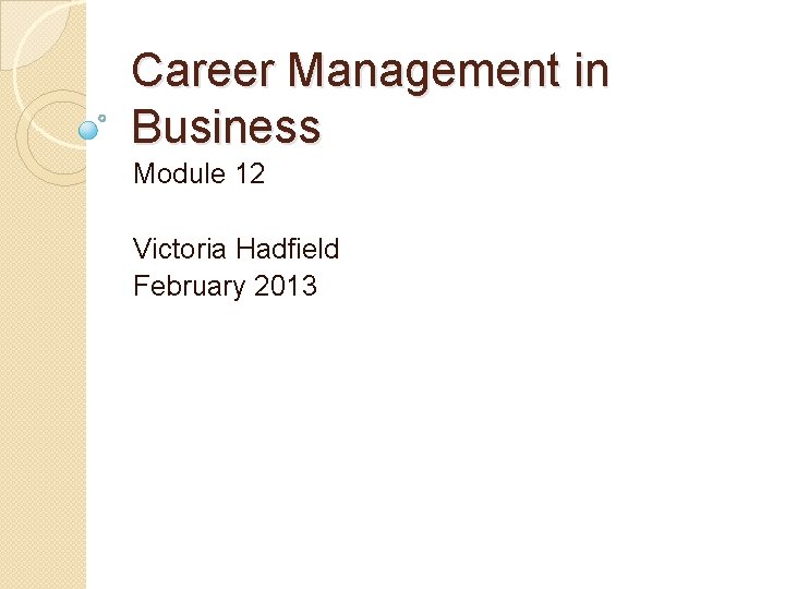 Career Management in Business Module 12 Victoria Hadfield February 2013 