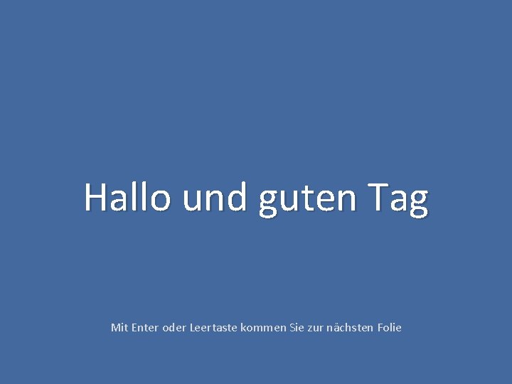 Hallo und guten Tag Mit Enter oder Leertaste kommen Sie zur nächsten Folie 