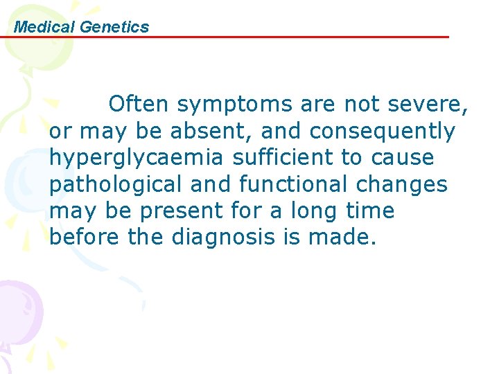 Medical Genetics Often symptoms are not severe, or may be absent, and consequently hyperglycaemia