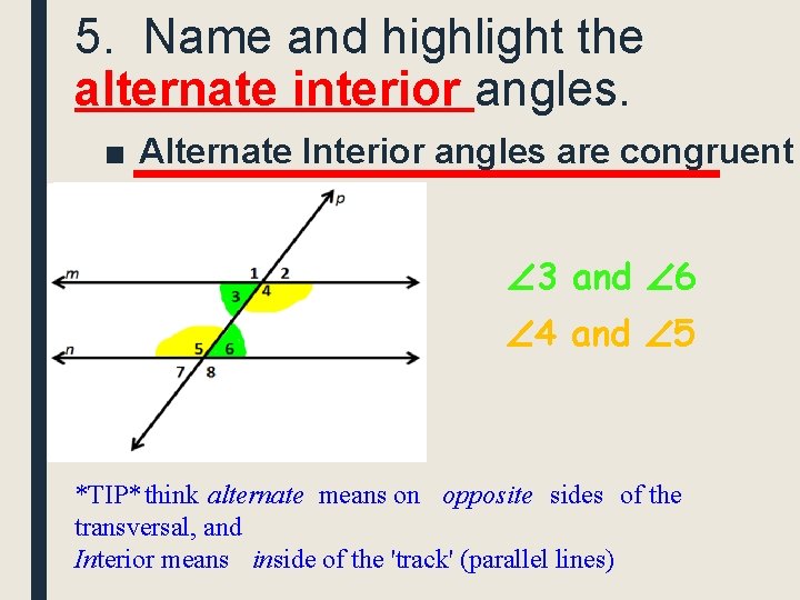 5. Name and highlight the alternate interior angles. ■ Alternate Interior angles are congruent