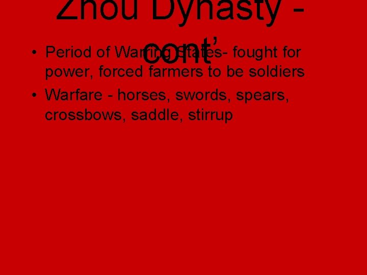 Zhou Dynasty • Period of Warring States- fought for cont’ power, forced farmers to