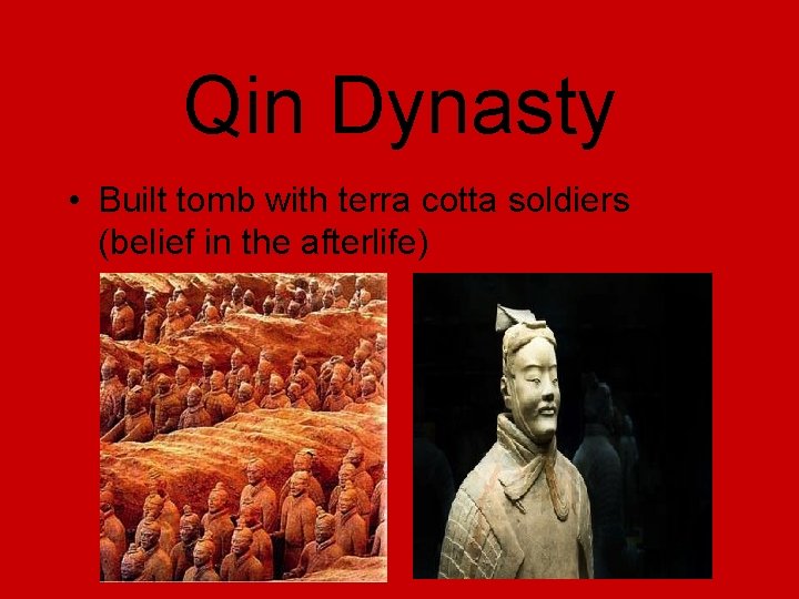 Qin Dynasty • Built tomb with terra cotta soldiers (belief in the afterlife) 