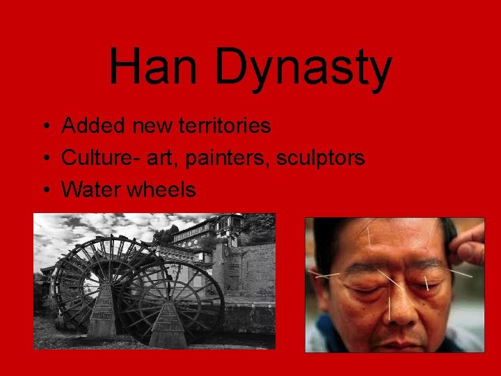 Han Dynasty • • Added new territories Culture- art, painters, sculptors Water wheels Acupuncture