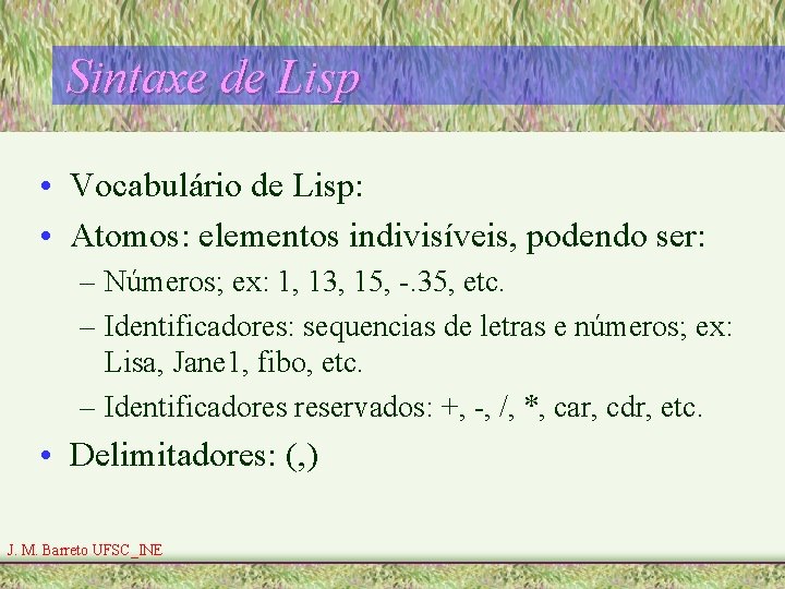 Sintaxe de Lisp • Vocabulário de Lisp: • Atomos: elementos indivisíveis, podendo ser: –