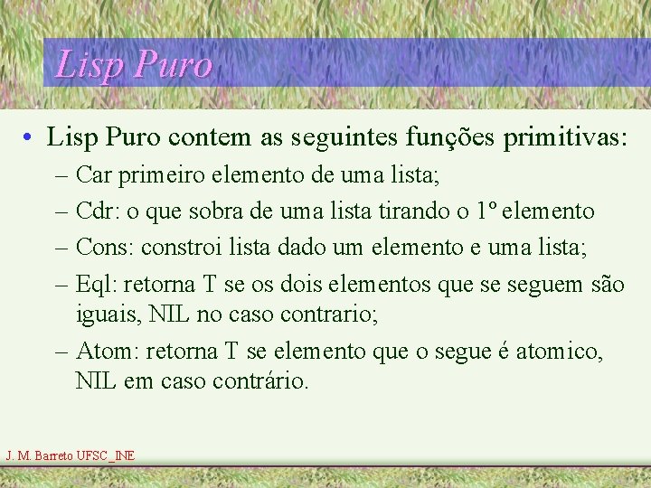 Lisp Puro • Lisp Puro contem as seguintes funções primitivas: – Car primeiro elemento