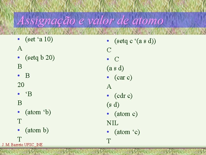 Assignação e valor de atomo • (set ‘a 10) A • (setq b 20) Assignação e valor de atomo • (set ‘a 10) A • (setq b 20)