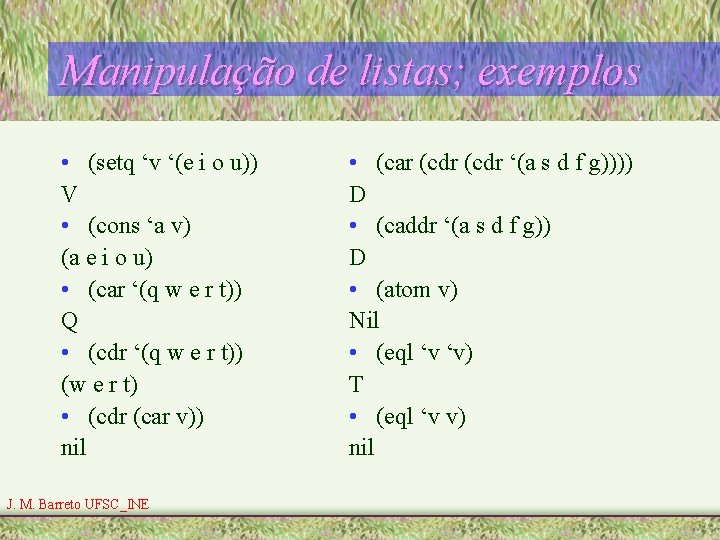 Manipulação de listas; exemplos • (setq ‘v ‘(e i o u)) V • (cons