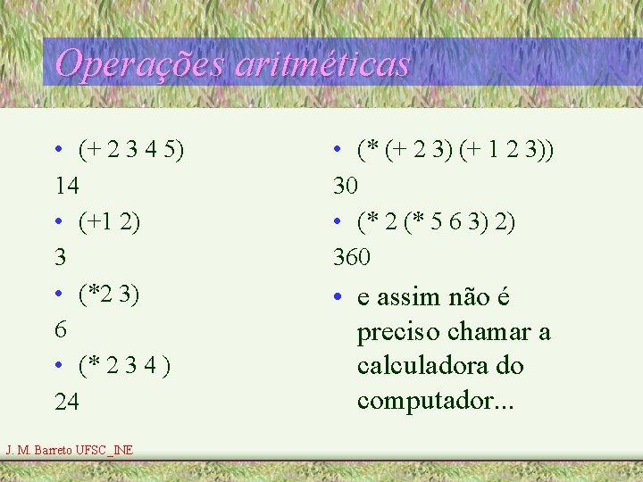 Operações aritméticas • (+ 2 3 4 5) 14 • (+1 2) 3 •