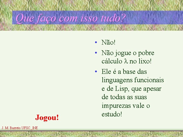 Que faço com isso tudo? Jogou! J. M. Barreto UFSC_INE • Não! • Não