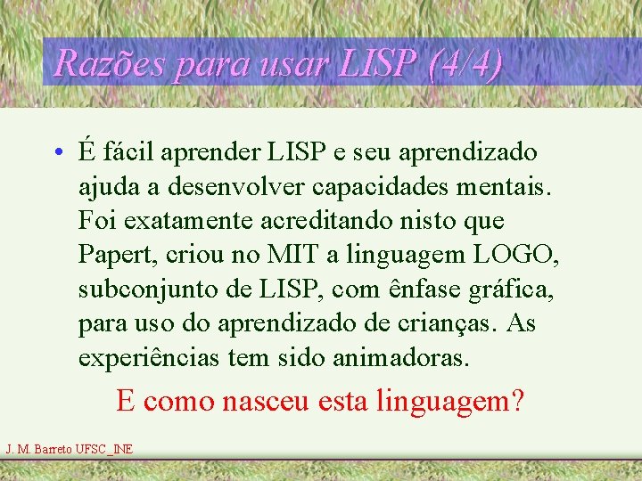 Razões para usar LISP (4/4) • É fácil aprender LISP e seu aprendizado ajuda