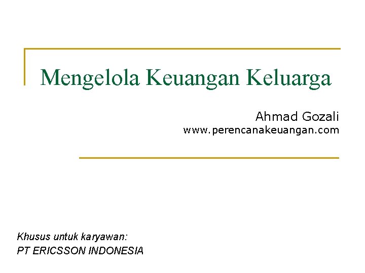 Mengelola Keuangan Keluarga Ahmad Gozali www. perencanakeuangan. com Khusus untuk karyawan: PT ERICSSON INDONESIA