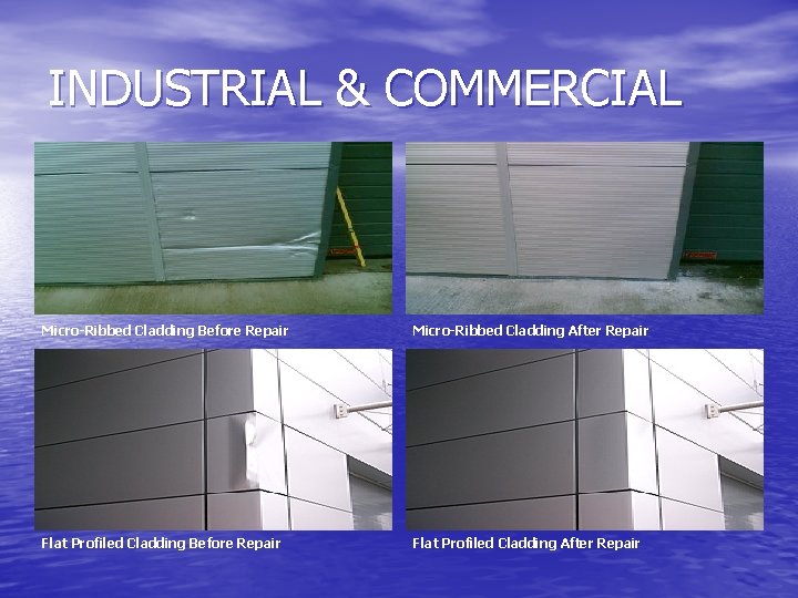 INDUSTRIAL & COMMERCIAL Micro-Ribbed Cladding Before Repair Micro-Ribbed Cladding After Repair Flat Profiled Cladding