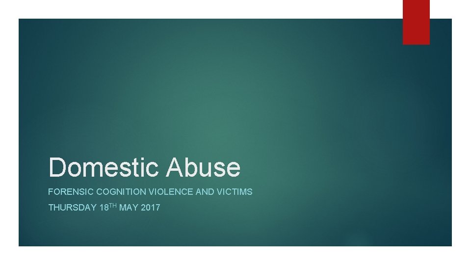 Domestic Abuse FORENSIC COGNITION VIOLENCE AND VICTIMS THURSDAY 18 TH MAY 2017 