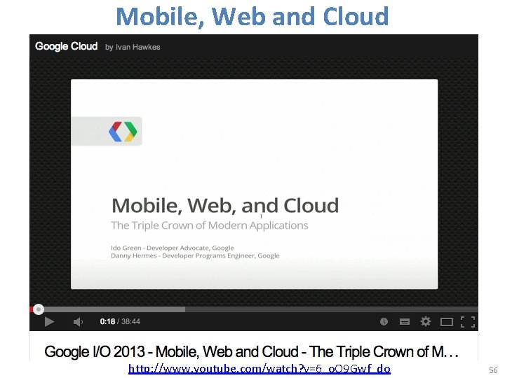 Mobile, Web and Cloud http: //www. youtube. com/watch? v=6_o. O 9 Gwf_do 56 