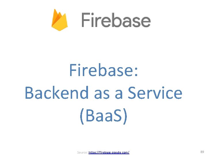 Firebase: Backend as a Service (Baa. S) Source: https: //firebase. google. com/ 89 