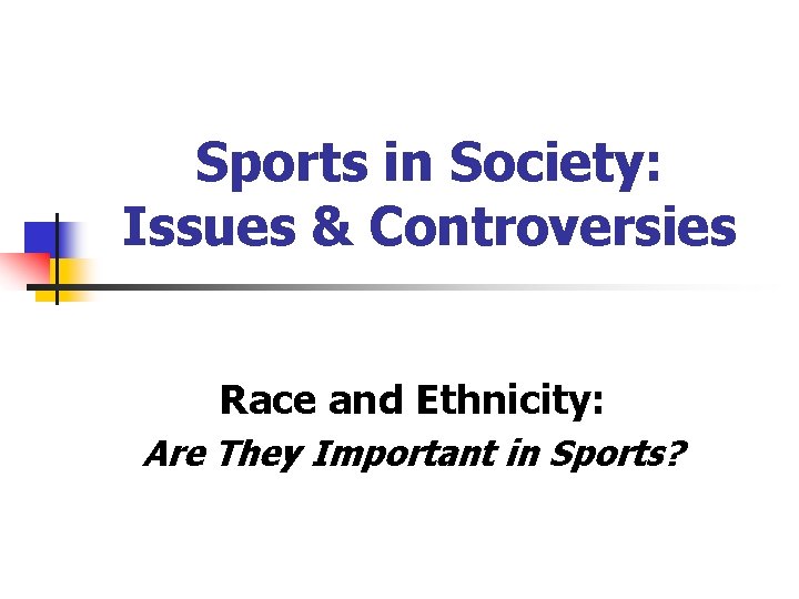 Sports in Society: Issues & Controversies Race and Ethnicity: Are They Important in Sports? Sports in Society: Issues & Controversies Race and Ethnicity: Are They Important in Sports?