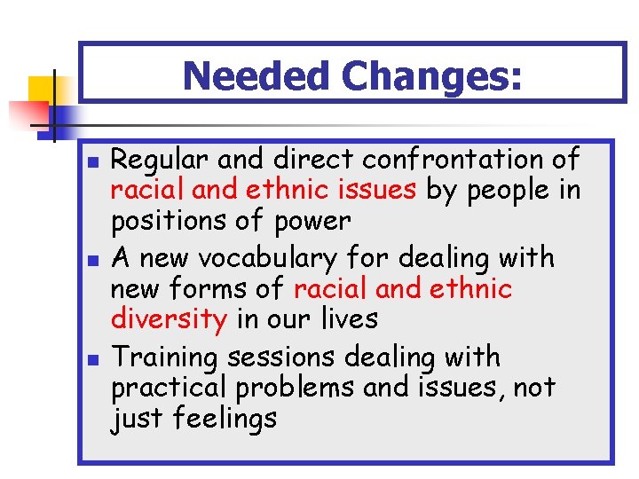 Needed Changes: n n n Regular and direct confrontation of racial and ethnic issues Needed Changes: n n n Regular and direct confrontation of racial and ethnic issues