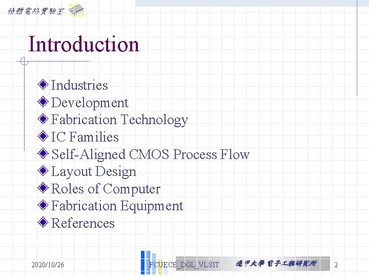 積體電路實驗室 Introduction Industries Development Fabrication Technology IC Families Self-Aligned CMOS Process Flow Layout Design 積體電路實驗室 Introduction Industries Development Fabrication Technology IC Families Self-Aligned CMOS Process Flow Layout Design