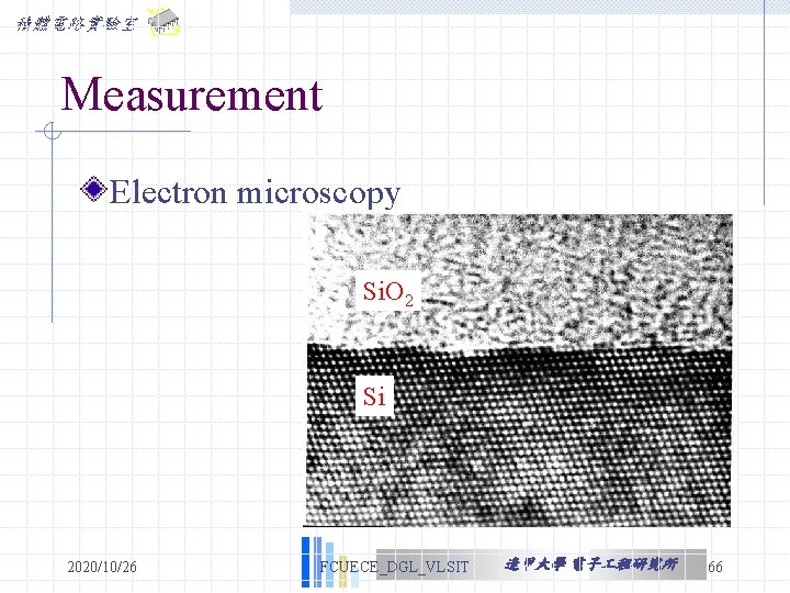 積體電路實驗室 Measurement Electron microscopy Si. O 2 Si 2020/10/26 FCUECE_DGL_VLSIT 逢甲大學 電子 程研究所 66 積體電路實驗室 Measurement Electron microscopy Si. O 2 Si 2020/10/26 FCUECE_DGL_VLSIT 逢甲大學 電子 程研究所 66
