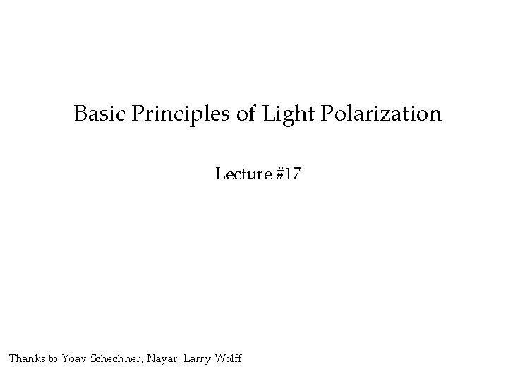 Basic Principles of Light Polarization Lecture #17 Thanks to Yoav Schechner, Nayar, Larry Wolff