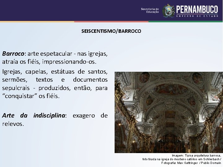 SEISCENTISMO/BARROCO Barroco: arte espetacular - nas igrejas, atraía os fiéis, impressionando-os. Igrejas, capelas, estátuas