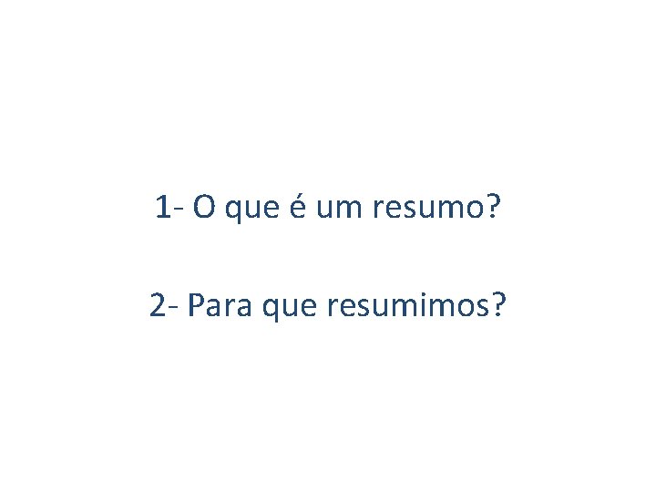 1 - O que é um resumo? 2 - Para que resumimos? 