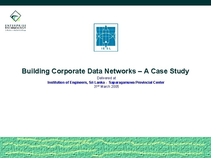 Building Corporate Data Networks – A Case Study Delivered at Institution of Engineers, Sri