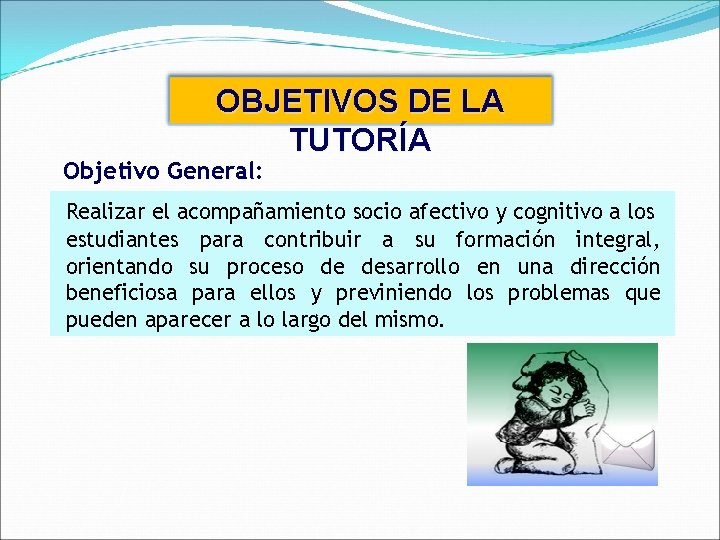 OBJETIVOS DE LA TUTORÍA Objetivo General: Realizar el acompañamiento socio afectivo y cognitivo a